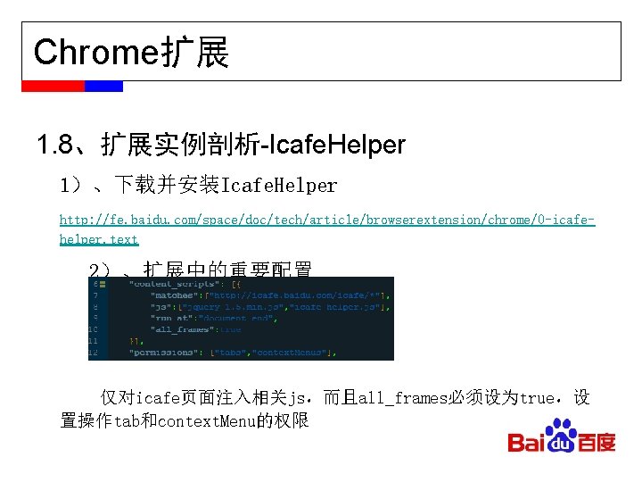 Chrome扩展 1. 8、扩展实例剖析-Icafe. Helper 1）、下载并安装Icafe. Helper http: //fe. baidu. com/space/doc/tech/article/browserextension/chrome/0 -icafehelper. text 2）、扩展中的重要配置 仅对icafe页面注入相关js，而且all_frames必须设为true，设