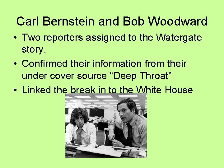 Carl Bernstein and Bob Woodward • Two reporters assigned to the Watergate story. • Carl Bernstein and Bob Woodward • Two reporters assigned to the Watergate story. •