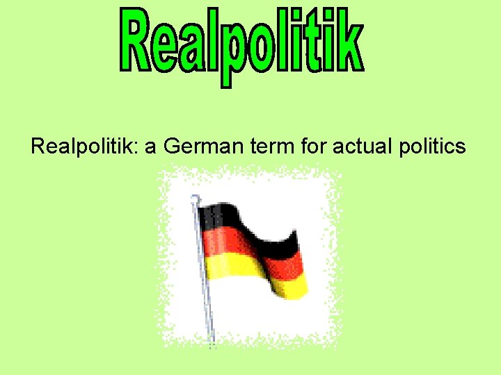 Realpolitik: a German term for actual politics 