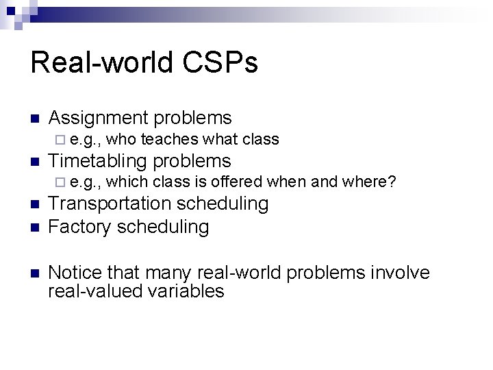 Real-world CSPs n Assignment problems ¨ e. g. , n Timetabling problems ¨ e.