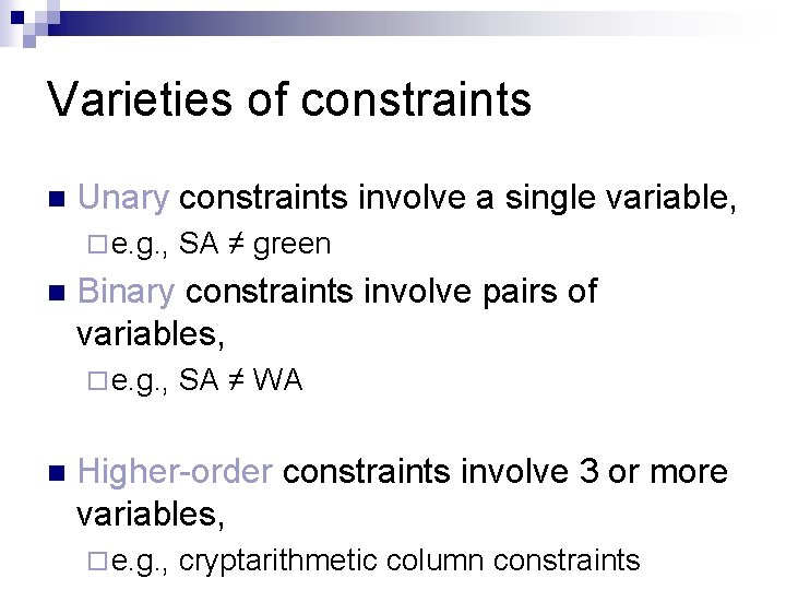 Varieties of constraints n Unary constraints involve a single variable, ¨ e. g. ,