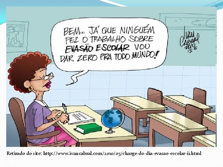 Retirado do site: http: //www. ivancabral. com/2010/05/charge-do-dia-evasao-escolar-ii. html 