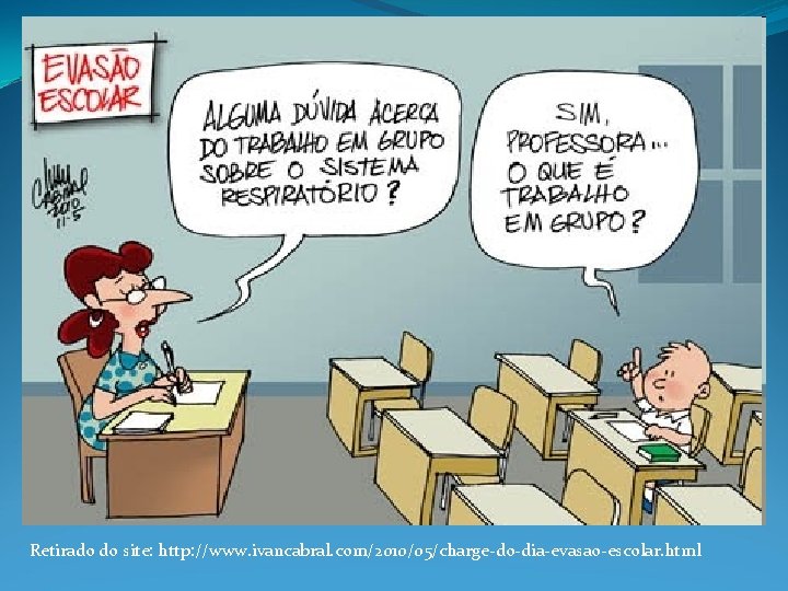Retirado do site: http: //www. ivancabral. com/2010/05/charge-do-dia-evasao-escolar. html 