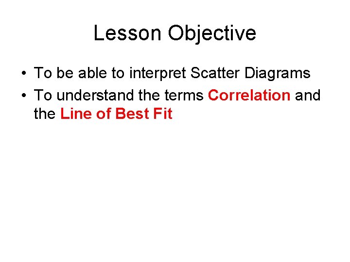 Lesson Objective • To be able to interpret Scatter Diagrams • To understand the