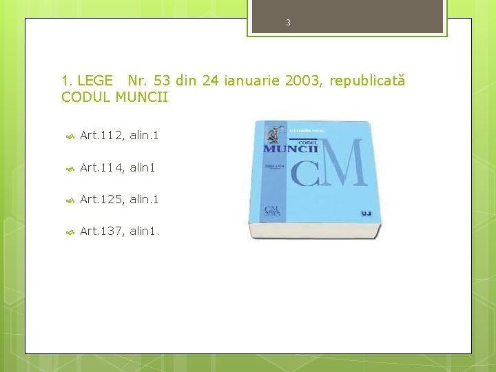 3 1. LEGE Nr. 53 din 24 ianuarie 2003, republicată CODUL MUNCII Art. 112,