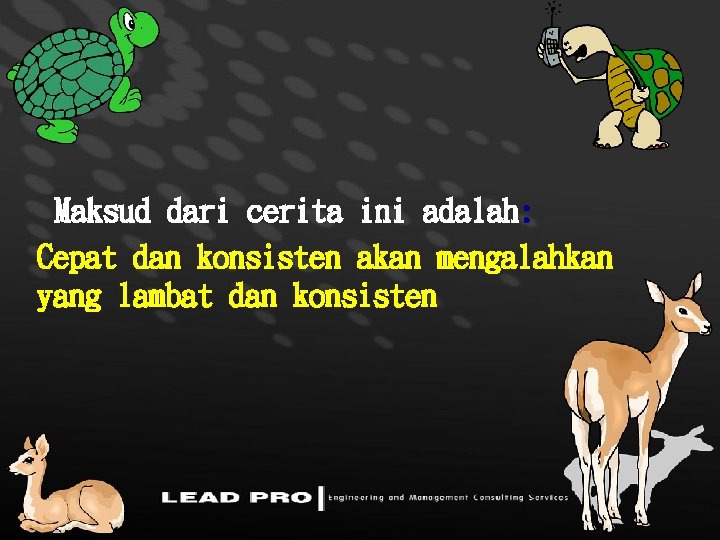 Maksud dari cerita ini adalah: Cepat dan konsisten akan mengalahkan yang lambat dan konsisten