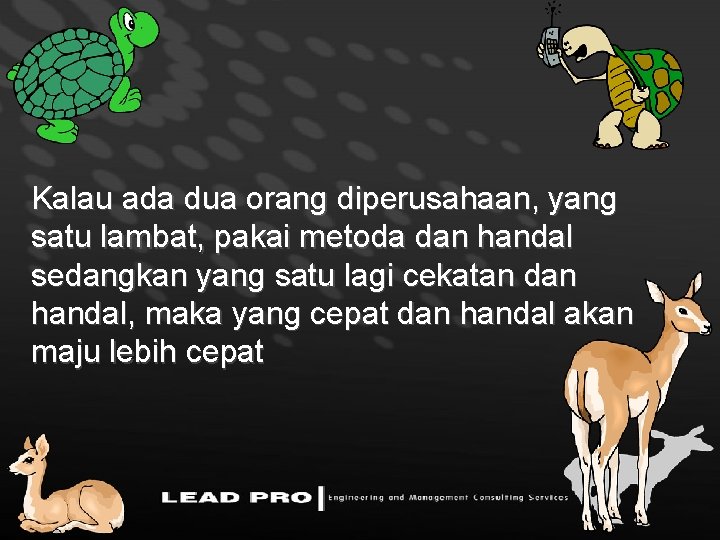 Kalau ada dua orang diperusahaan, yang satu lambat, pakai metoda dan handal sedangkan yang