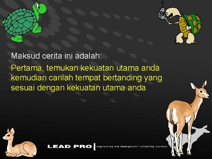 Maksud cerita ini adalah: Pertama, temukan kekuatan utama anda kemudian carilah tempat bertanding yang
