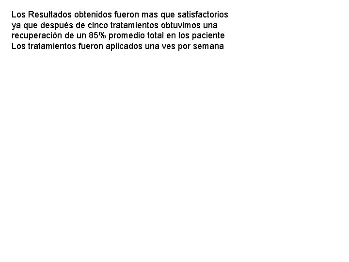 Los Resultados obtenidos fueron mas que satisfactorios ya que después de cinco tratamientos obtuvimos