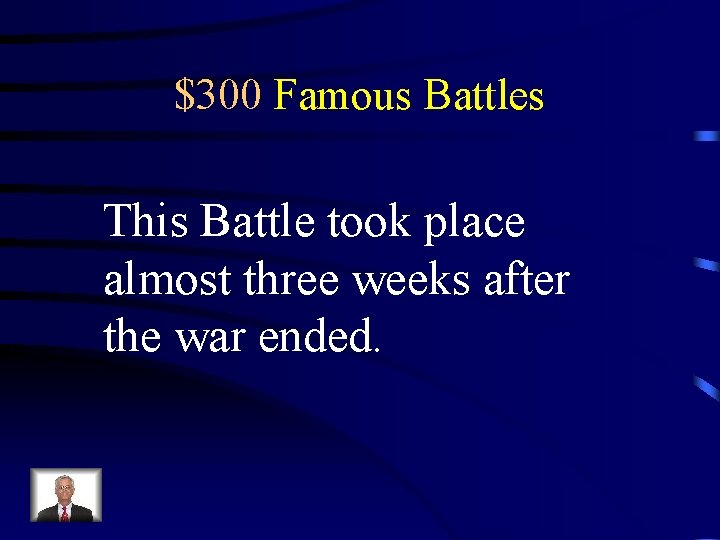 $300 Famous Battles This Battle took place almost three weeks after the war ended.