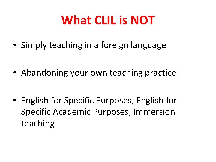 What CLIL is NOT • Simply teaching in a foreign language • Abandoning your