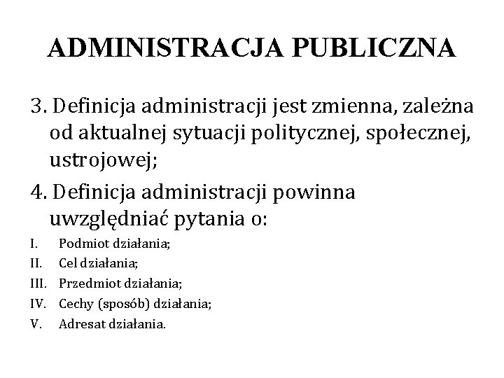 ADMINISTRACJA PUBLICZNA 3. Definicja administracji jest zmienna, zależna od aktualnej sytuacji politycznej, społecznej, ustrojowej;