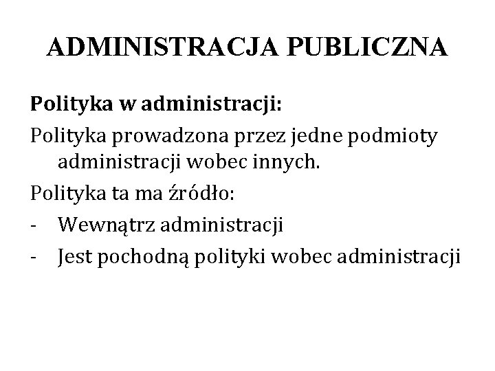 ADMINISTRACJA PUBLICZNA Polityka w administracji: Polityka prowadzona przez jedne podmioty administracji wobec innych. Polityka