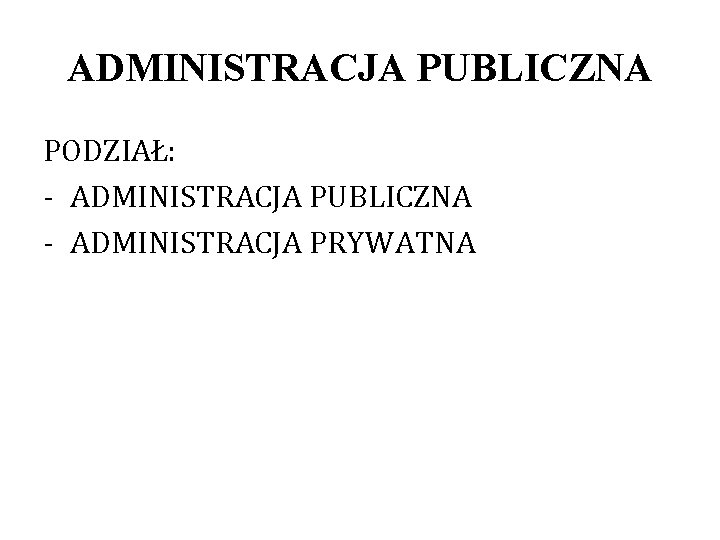 ADMINISTRACJA PUBLICZNA PODZIAŁ: - ADMINISTRACJA PUBLICZNA - ADMINISTRACJA PRYWATNA 