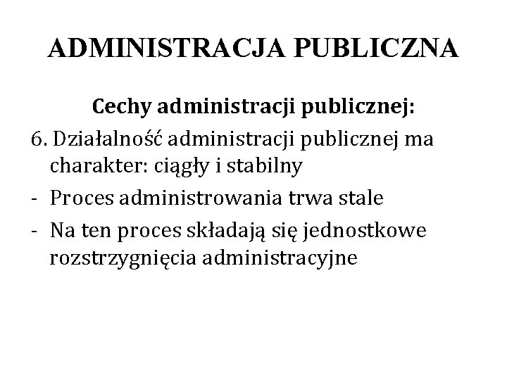 ADMINISTRACJA PUBLICZNA Cechy administracji publicznej: 6. Działalność administracji publicznej ma charakter: ciągły i stabilny