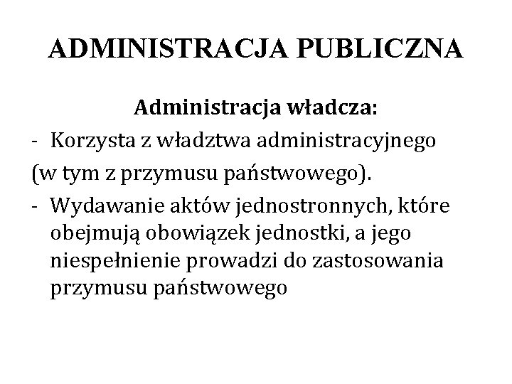 ADMINISTRACJA PUBLICZNA Administracja władcza: - Korzysta z władztwa administracyjnego (w tym z przymusu państwowego).