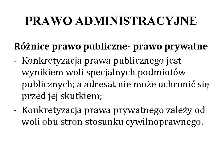 PRAWO ADMINISTRACYJNE Różnice prawo publiczne- prawo prywatne - Konkretyzacja prawa publicznego jest wynikiem woli