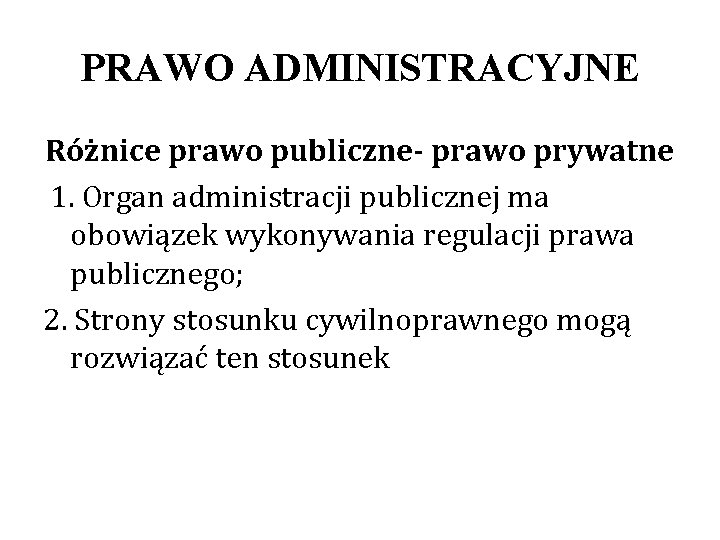 PRAWO ADMINISTRACYJNE Różnice prawo publiczne- prawo prywatne 1. Organ administracji publicznej ma obowiązek wykonywania