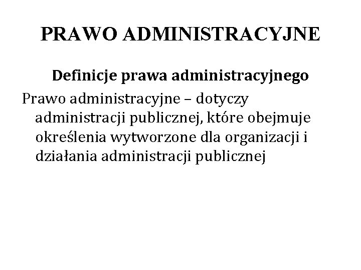 PRAWO ADMINISTRACYJNE Definicje prawa administracyjnego Prawo administracyjne – dotyczy administracji publicznej, które obejmuje określenia