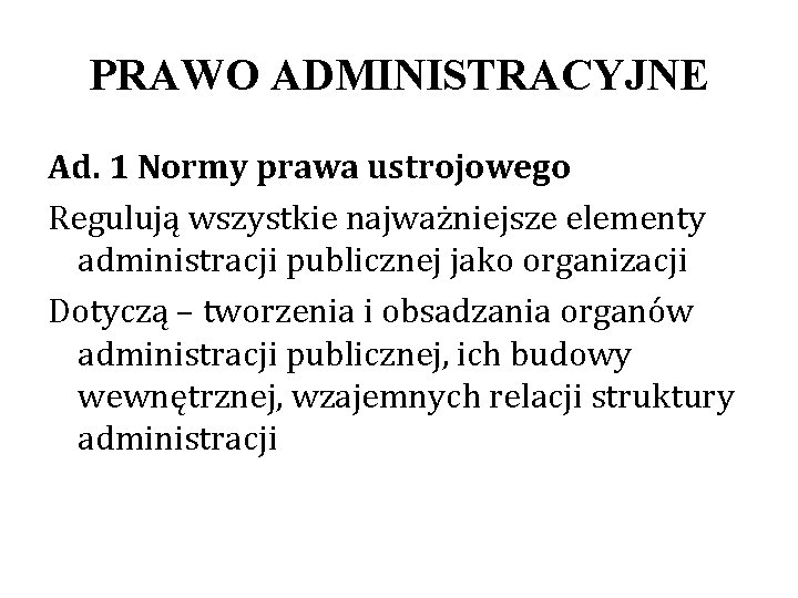 PRAWO ADMINISTRACYJNE Ad. 1 Normy prawa ustrojowego Regulują wszystkie najważniejsze elementy administracji publicznej jako