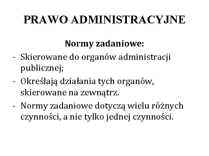 PRAWO ADMINISTRACYJNE Normy zadaniowe: - Skierowane do organów administracji publicznej; - Określają działania tych