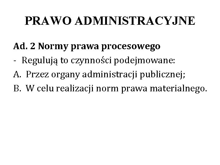 PRAWO ADMINISTRACYJNE Ad. 2 Normy prawa procesowego - Regulują to czynności podejmowane: A. Przez