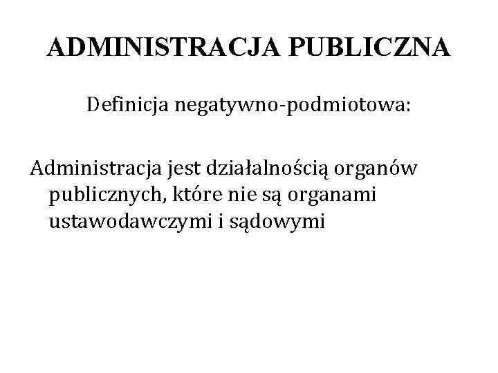 ADMINISTRACJA PUBLICZNA Definicja negatywno-podmiotowa: Administracja jest działalnością organów publicznych, które nie są organami ustawodawczymi