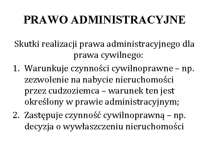 PRAWO ADMINISTRACYJNE Skutki realizacji prawa administracyjnego dla prawa cywilnego: 1. Warunkuje czynności cywilnoprawne –