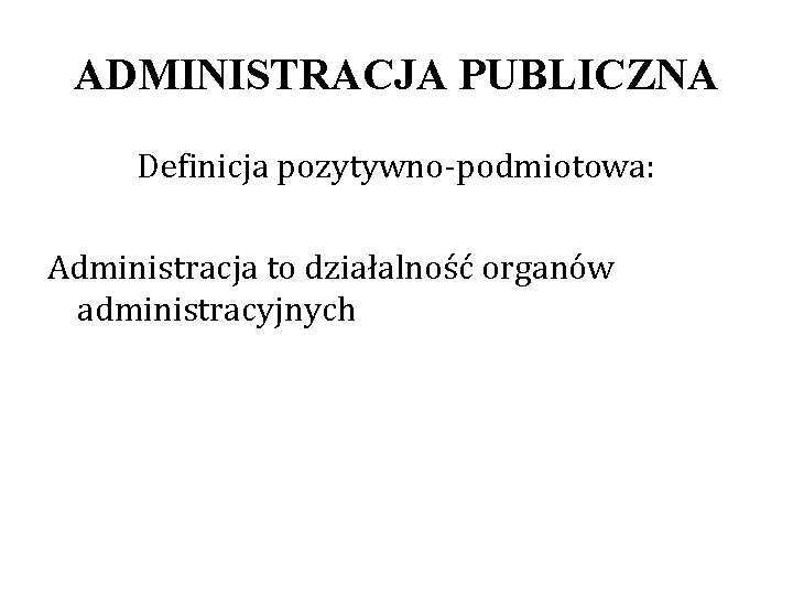 ADMINISTRACJA PUBLICZNA Definicja pozytywno-podmiotowa: Administracja to działalność organów administracyjnych 