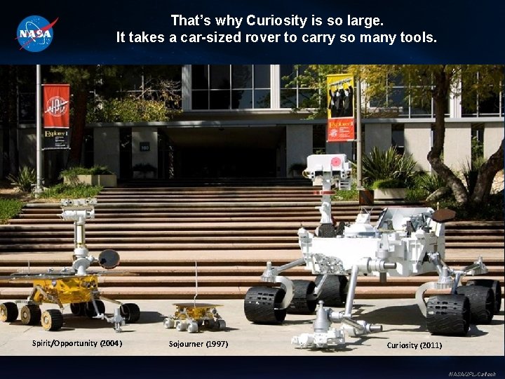 That’s why Curiosity is so large. It takes a car-sized rover to carry so