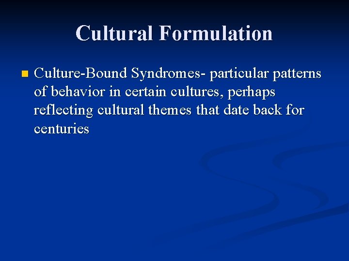 Cultural Formulation n Culture-Bound Syndromes- particular patterns of behavior in certain cultures, perhaps reflecting