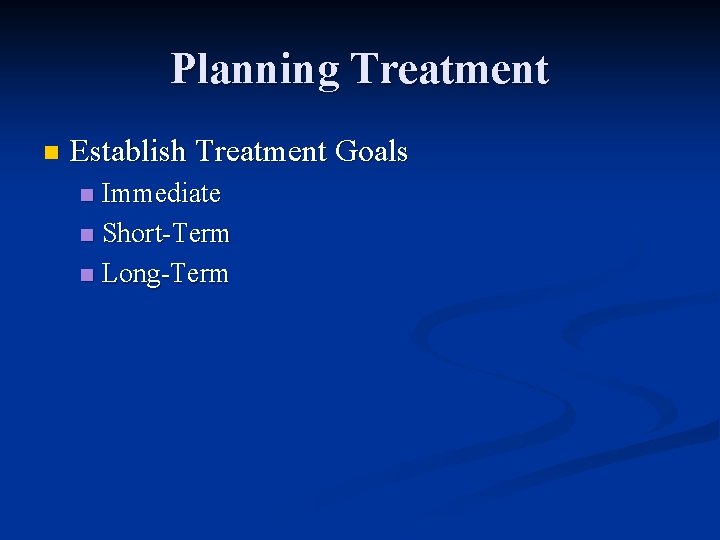 Planning Treatment n Establish Treatment Goals Immediate n Short-Term n Long-Term n 