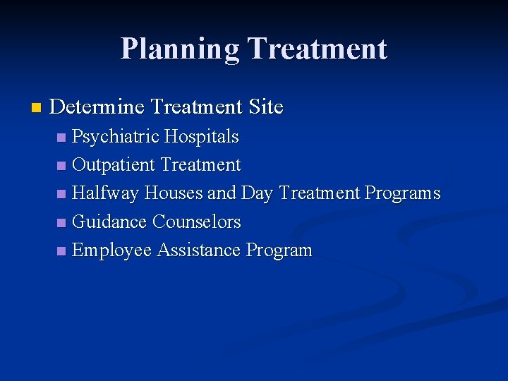 Planning Treatment n Determine Treatment Site Psychiatric Hospitals n Outpatient Treatment n Halfway Houses