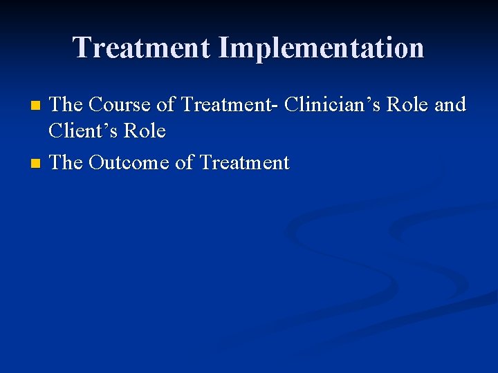 Treatment Implementation The Course of Treatment- Clinician’s Role and Client’s Role n The Outcome