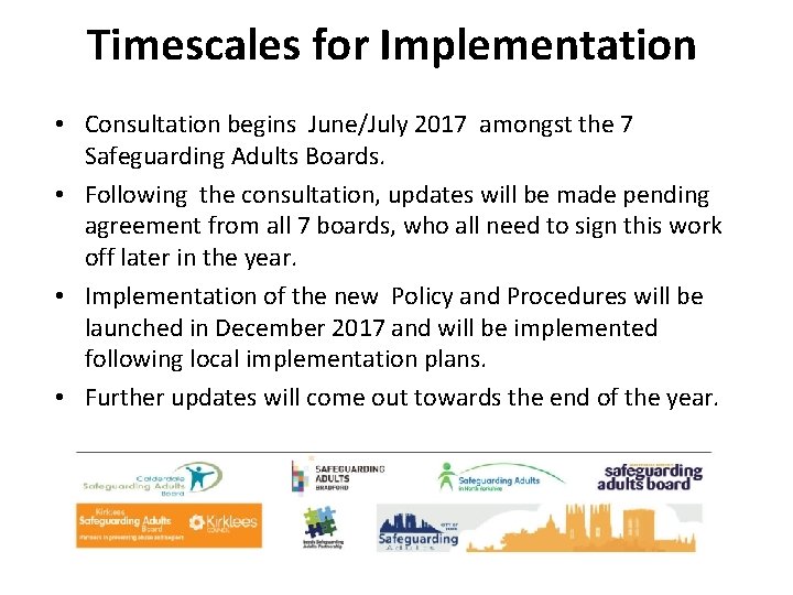 Timescales for Implementation • Consultation begins June/July 2017 amongst the 7 Safeguarding Adults Boards.
