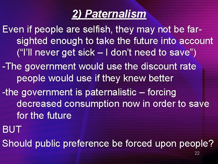2) Paternalism Even if people are selfish, they may not be farsighted enough to