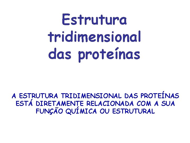 Estrutura tridimensional das proteínas A ESTRUTURA TRIDIMENSIONAL DAS PROTEÍNAS ESTÁ DIRETAMENTE RELACIONADA COM A