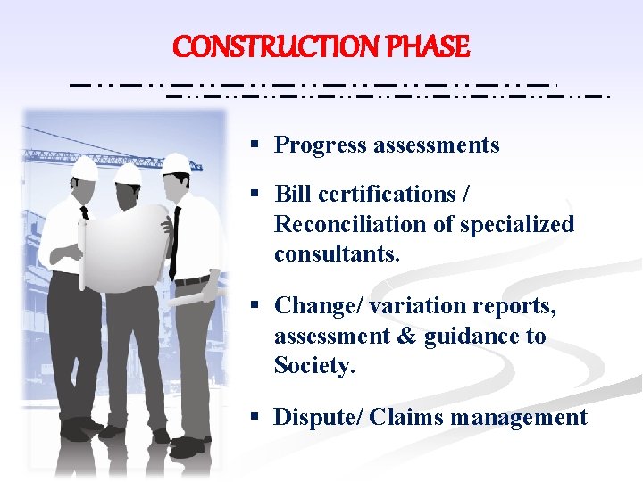 CONSTRUCTION PHASE § Progress assessments § Bill certifications / Reconciliation of specialized consultants. §