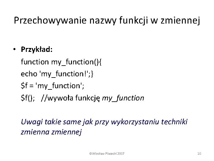 Przechowywanie nazwy funkcji w zmiennej • Przykład: function my_function(){ echo 'my_function!'; } $f =