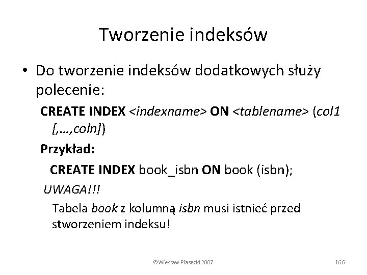 Tworzenie indeksów • Do tworzenie indeksów dodatkowych służy polecenie: CREATE INDEX <indexname> ON <tablename>