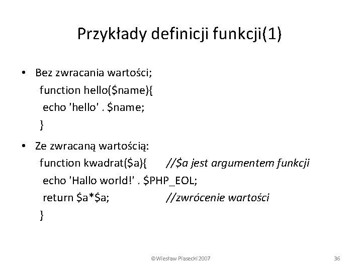 Przykłady definicji funkcji(1) • Bez zwracania wartości; function hello($name){ echo 'hello'. $name; } •