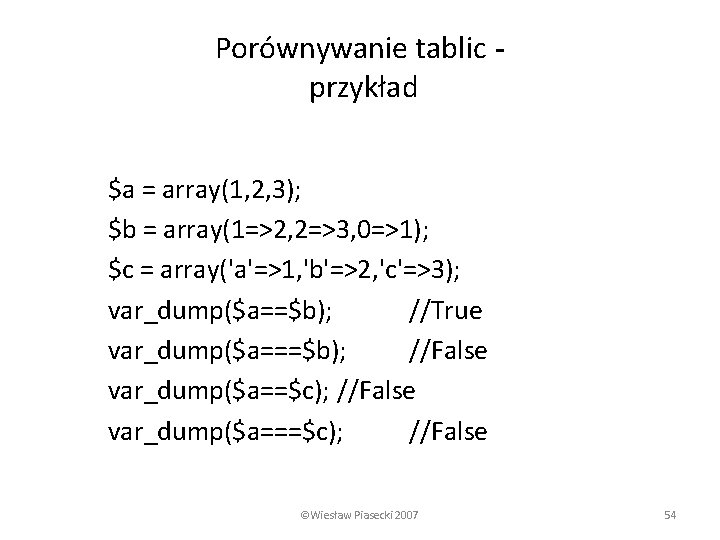 Porównywanie tablic przykład $a = array(1, 2, 3); $b = array(1=>2, 2=>3, 0=>1); $c