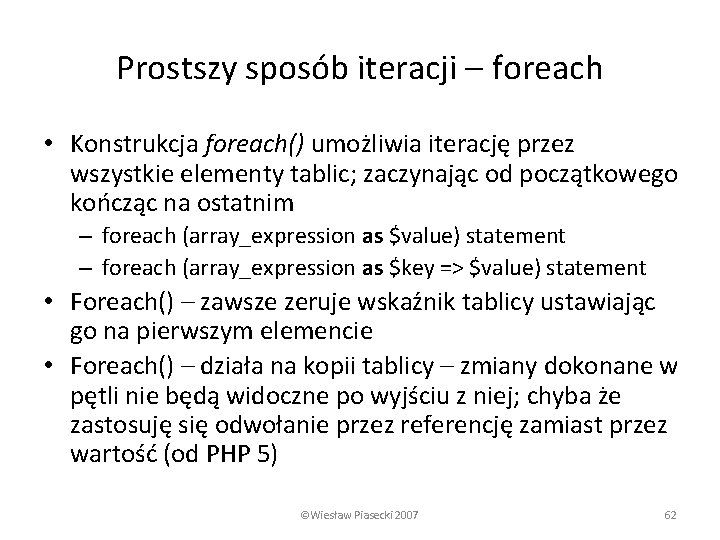 Prostszy sposób iteracji – foreach • Konstrukcja foreach() umożliwia iterację przez wszystkie elementy tablic;