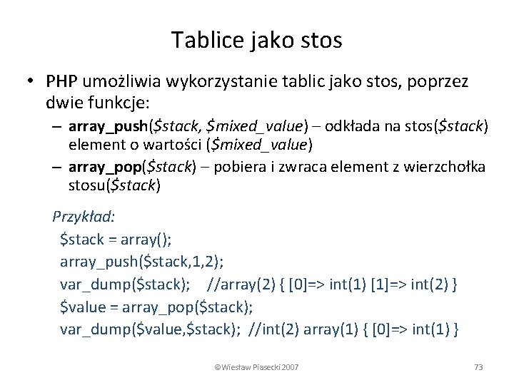 Tablice jako stos • PHP umożliwia wykorzystanie tablic jako stos, poprzez dwie funkcje: –