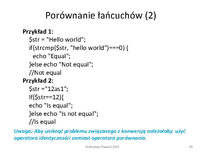 Porównanie łańcuchów (2) Przykład 1: $str = "Hello world"; if(strcmp($str, "hello world")===0) { echo