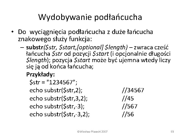 Wydobywanie podłańcucha • Do wyciągnięcia podłańcucha z duże łańcucha znakowego służy funkcja: – substr($str,