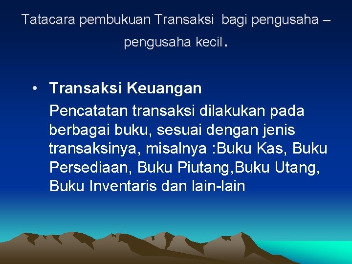 Tatacara pembukuan Transaksi bagi pengusaha – pengusaha kecil. • Transaksi Keuangan Pencatatan transaksi dilakukan