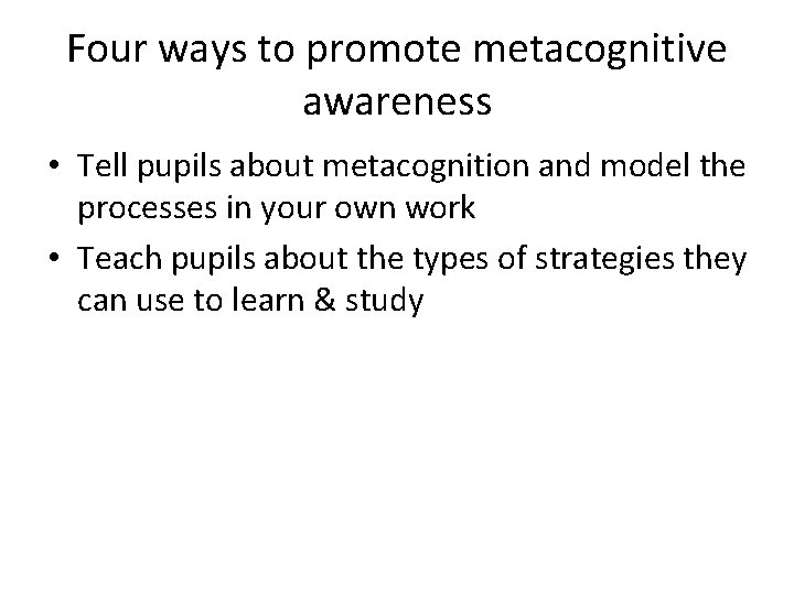 Four ways to promote metacognitive awareness • Tell pupils about metacognition and model the