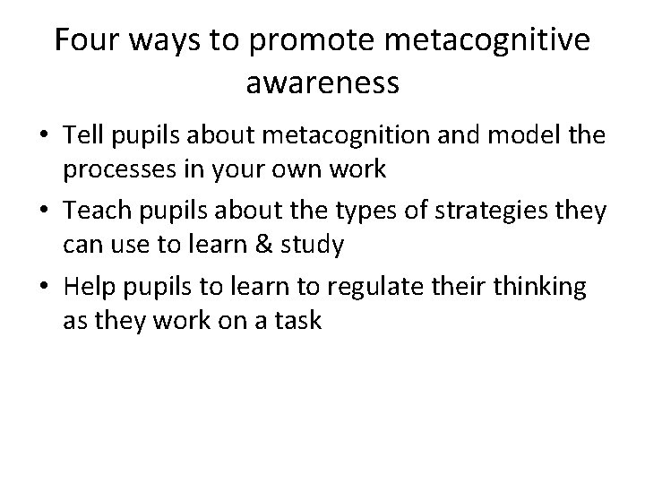 Four ways to promote metacognitive awareness • Tell pupils about metacognition and model the