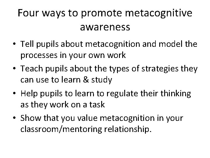 Four ways to promote metacognitive awareness • Tell pupils about metacognition and model the